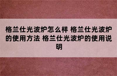 格兰仕光波炉怎么样 格兰仕光波炉的使用方法 格兰仕光波炉的使用说明